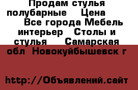 Продам стулья полубарные  › Цена ­ 13 000 - Все города Мебель, интерьер » Столы и стулья   . Самарская обл.,Новокуйбышевск г.